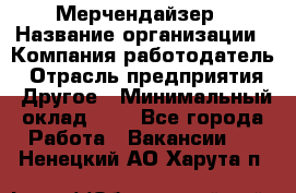 Мерчендайзер › Название организации ­ Компания-работодатель › Отрасль предприятия ­ Другое › Минимальный оклад ­ 1 - Все города Работа » Вакансии   . Ненецкий АО,Харута п.